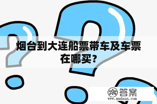 煙臺(tái)到大連船票帶車及車票購(gòu)買指南